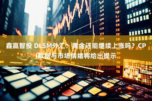 鑫赢智投 DLSM外汇：黄金还能继续上涨吗？CPI数据与市场情绪将给出提示