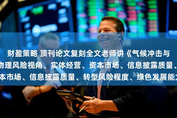 财盈策略 顶刊论文复刻全文老师讲《气候冲击与企业违约风险》（气候物理风险视角、实体经营、资本市场、信息披露质量、转型风险程度、绿色发展能力）