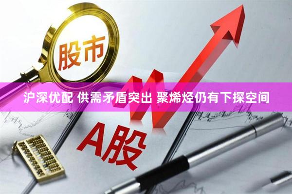 沪深优配 供需矛盾突出 聚烯烃仍有下探空间