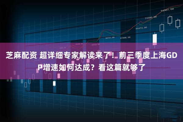 芝麻配资 超详细专家解读来了！前三季度上海GDP增速如何达成？看这篇就够了