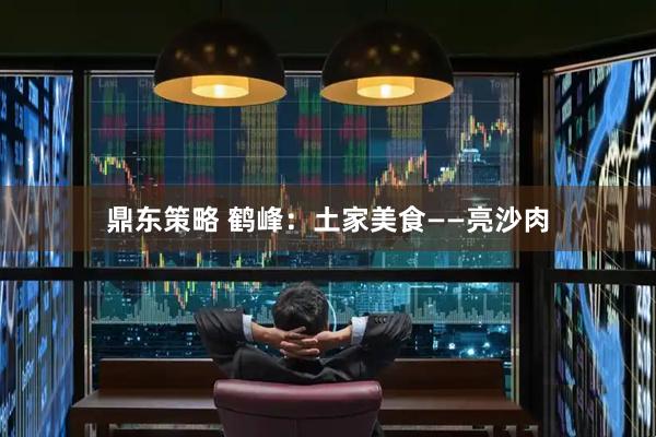 鼎东策略 鹤峰：土家美食——亮沙肉