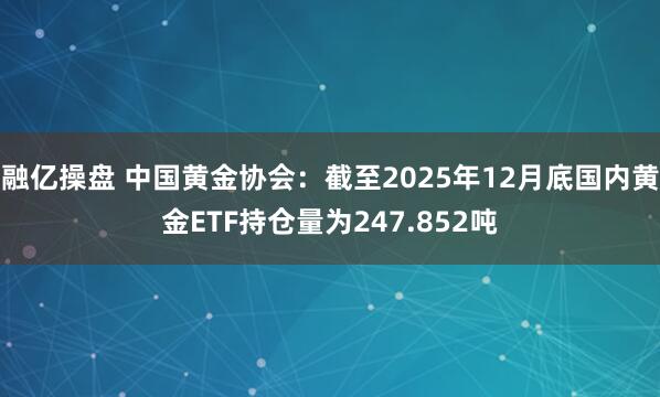 融亿操盘 中国黄金协会：截至2025年12月底国内黄金ETF持仓量为247.852吨